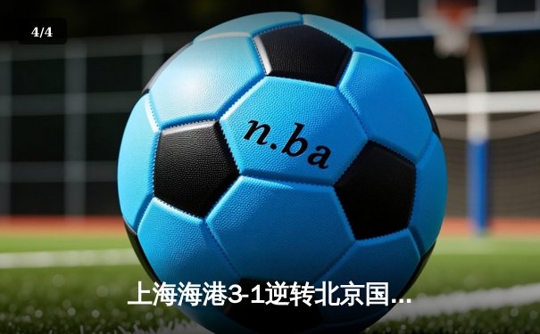 上海海港3-1逆转北京国安，武磊双响领跑射手榜 - 4