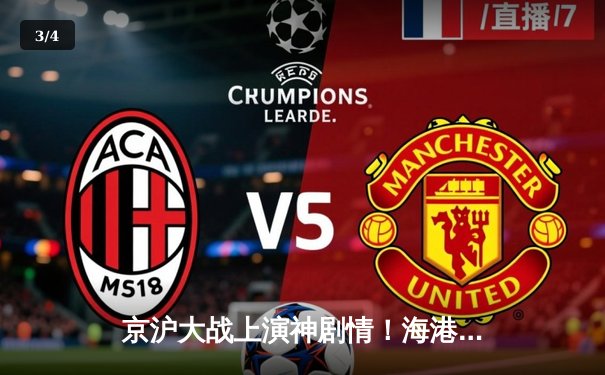 京沪大战上演神剧情！海港3-2绝杀国安，武磊双响+96分钟致命一击 - 3