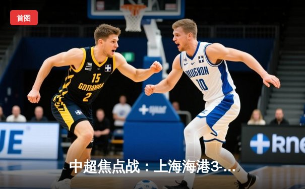 中超焦点战：上海海港3-2绝杀山东泰山，武磊梅开二度领跑射手榜