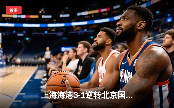 上海海港3-1逆转北京国安，武磊双响领跑射手榜