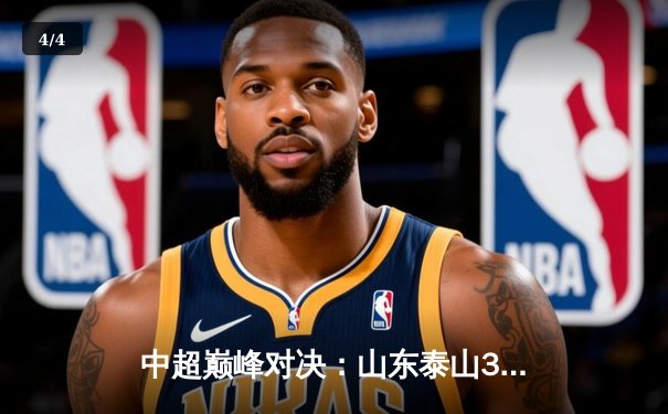 中超巅峰对决：山东泰山3-2险胜上海海港，克雷桑双响锁定胜局 - 4