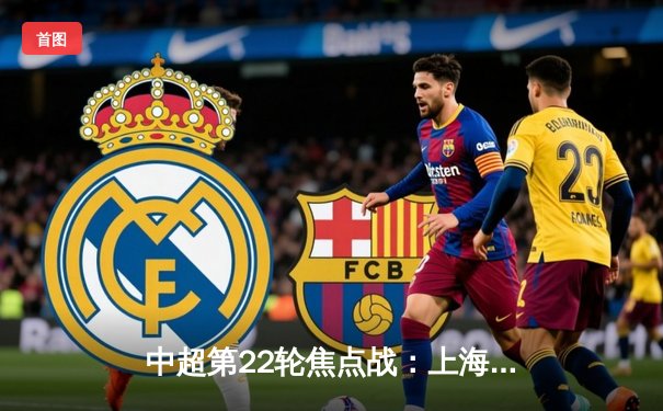 中超第22轮焦点战：上海海港3-1力克山东泰山，武磊双响领跑射手榜