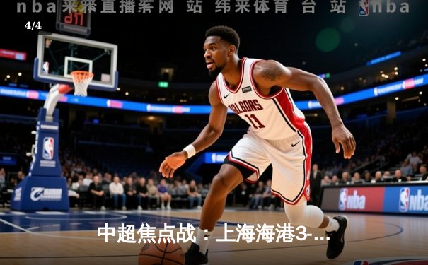 中超焦点战：上海海港3-2险胜山东泰山，武磊双响领跑射手榜 - 4