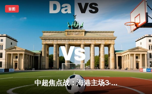 中超焦点战：海港主场3-2绝杀泰山，武磊双响领跑射手榜