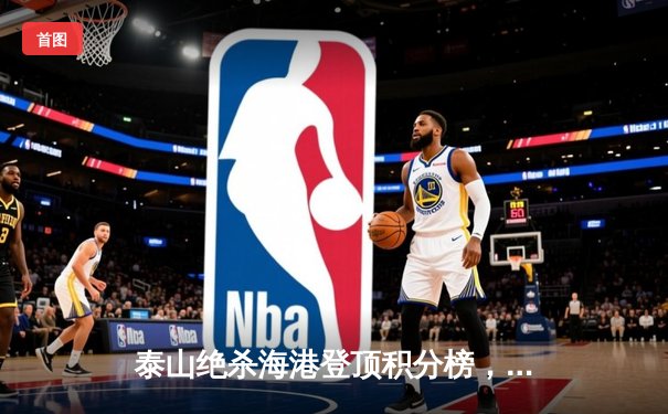 泰山绝杀海港登顶积分榜，克雷桑双响导演逆转好戏