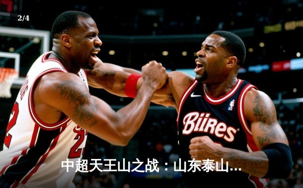 中超天王山之战：山东泰山3-1逆转上海海港，克雷桑帽子戏法点燃争冠悬念 - 2