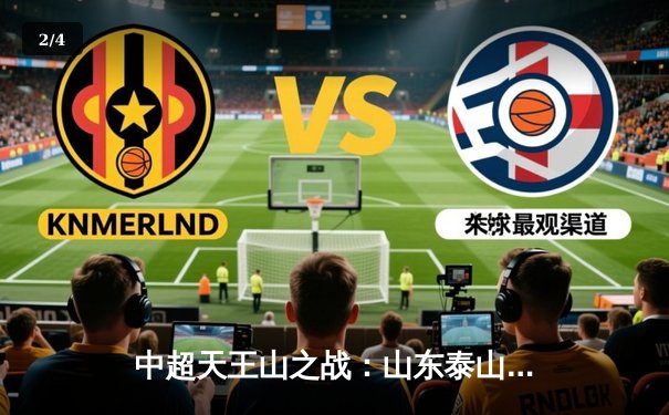 中超天王山之战：山东泰山3-1逆转上海海港，克雷桑双响锁定胜局 - 2