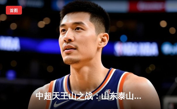 中超天王山之战：山东泰山3-1逆转上海海港，克雷桑双响锁定胜局