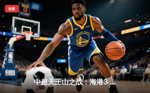 中超天王山之战：海港3-2绝杀泰山，武磊双响领跑射手榜