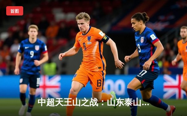 中超天王山之战：山东泰山3-1逆转上海海港，克雷桑双响锁定胜局