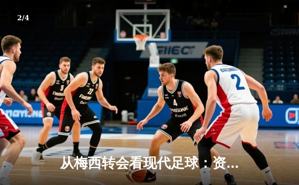 从梅西转会看现代足球：资本、数据与情怀的三重奏 - 2