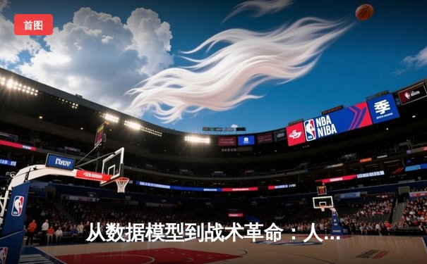 从数据模型到战术革命：人工智能如何重塑现代体育竞技格局